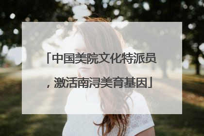中国美院文化特派员，激活南浔美育基因