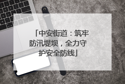 中安街道：筑牢防汛堤坝，全力守护安全防线