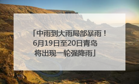 中雨到大雨局部暴雨！6月19日至20日青岛将出现一轮强降雨