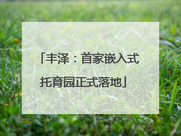 丰泽：首家嵌入式托育园正式落地