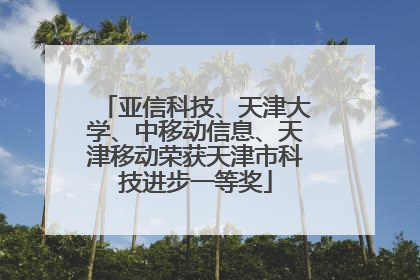 亚信科技、天津大学、中移动信息、天津移动荣获天津市科技进步一等奖
