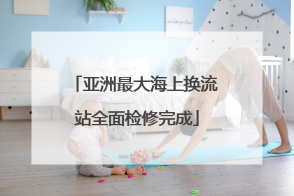 亚洲最大海上换流站全面检修完成