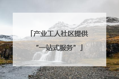 产业工人社区提供“一站式服务”