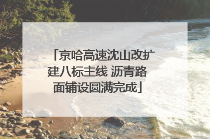 京哈高速沈山改扩建八标主线 沥青路面铺设圆满完成