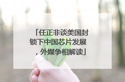 任正非谈美国封锁下中国芯片发展，外媒争相解读