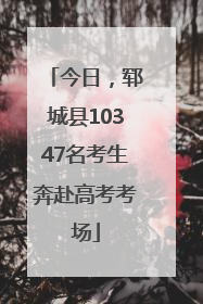 今日，郓城县10347名考生奔赴高考考场