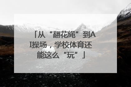 从“翻花绳”到AI操场，学校体育还能这么“玩”