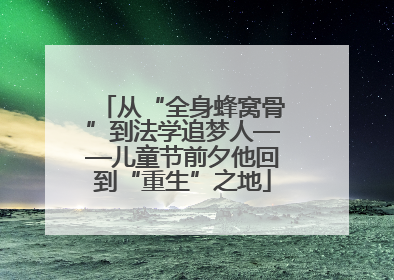 从“全身蜂窝骨”到法学追梦人——儿童节前夕他回到“重生”之地