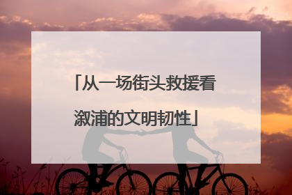 从一场街头救援看溆浦的文明韧性