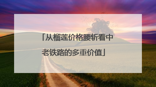 从榴莲价格腰斩看中老铁路的多重价值