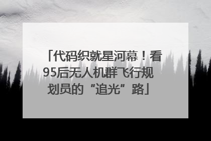 代码织就星河幕！看95后无人机群飞行规划员的“追光”路