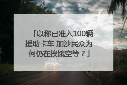 以称已准入100辆援助卡车 加沙民众为何仍在挨饿空等？