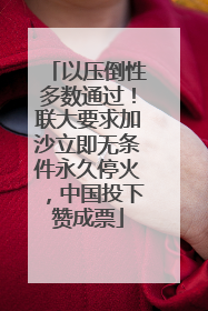 以压倒性多数通过！联大要求加沙立即无条件永久停火，中国投下赞成票