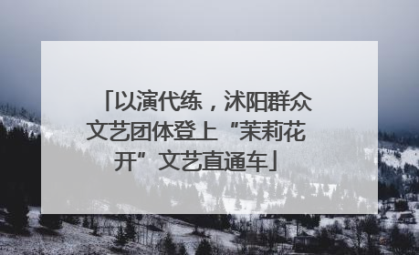 以演代练，沭阳群众文艺团体登上“茉莉花开”文艺直通车
