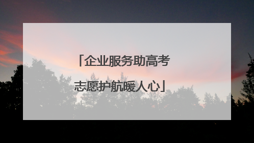企业服务助高考 志愿护航暖人心