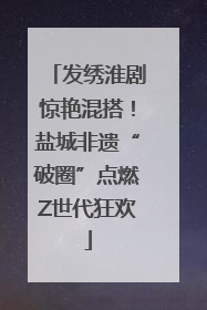 发绣淮剧惊艳混搭！盐城非遗“破圈”点燃Z世代狂欢