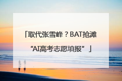 取代张雪峰？BAT抢滩“AI高考志愿填报”