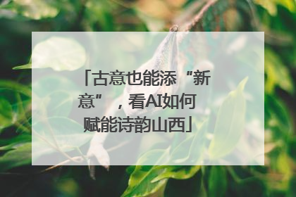 古意也能添“新意”，看AI如何赋能诗韵山西