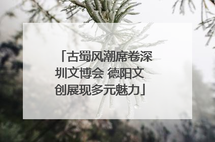 古蜀风潮席卷深圳文博会 德阳文创展现多元魅力