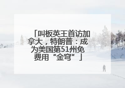 叫板英王首访加拿大，特朗普：成为美国第51州免费用“金穹”