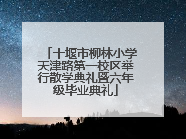 十堰市柳林小学天津路第一校区举行散学典礼暨六年级毕业典礼