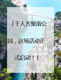千人齐聚南公园，这场活动正式启动！