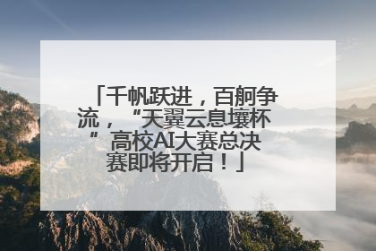 千帆跃进，百舸争流，“天翼云息壤杯”高校AI大赛总决赛即将开启！