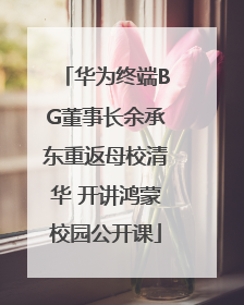 华为终端BG董事长余承东重返母校清华 开讲鸿蒙校园公开课