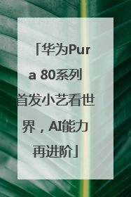 华为Pura 80系列首发小艺看世界，AI能力再进阶