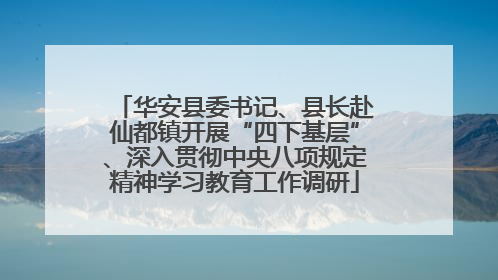 华安县委书记、县长赴仙都镇开展“四下基层”、深入贯彻中央八项规定精神学习教育工作调研