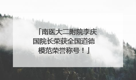 南医大二附院李庆国院长荣获全国道德模范荣誉称号！