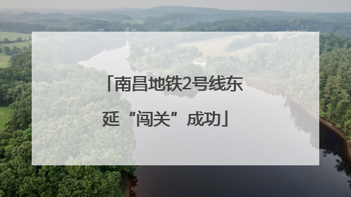 南昌地铁2号线东延“闯关”成功