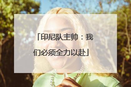 印尼队主帅：我们必须全力以赴