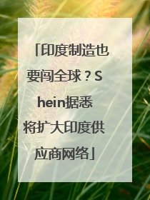 印度制造也要闯全球？Shein据悉将扩大印度供应商网络