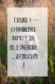 危险！一分钟飙到130℃！这类上海家庭，赶紧自查