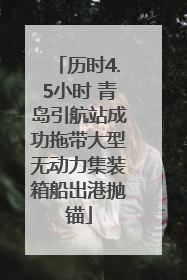 历时4.5小时 青岛引航站成功拖带大型无动力集装箱船出港抛锚