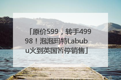 原价599，转手49998！泡泡玛特Labubu火到英国暂停销售