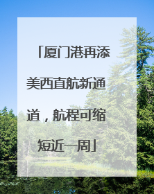 厦门港再添美西直航新通道，航程可缩短近一周
