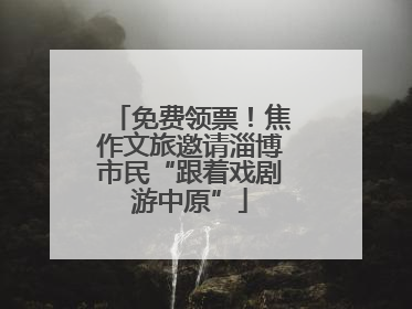免费领票！焦作文旅邀请淄博市民“跟着戏剧游中原”