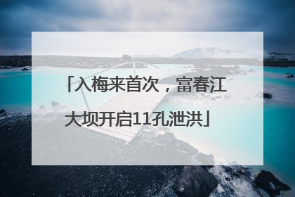 入梅来首次，富春江大坝开启11孔泄洪