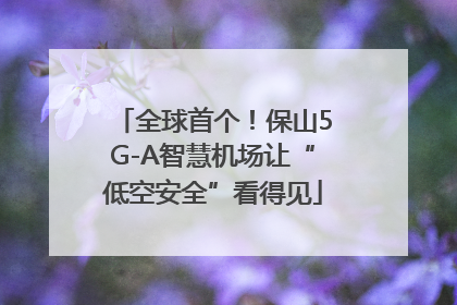 全球首个！保山5G-A智慧机场让“低空安全”看得见