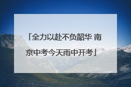 全力以赴不负韶华 南京中考今天雨中开考