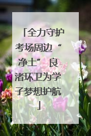 全力守护考场周边“净土” 良渚环卫为学子梦想护航