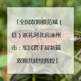 全国双拥模范城（县）巡礼河北省涿州市：军民携手展新篇 双拥共建续辉煌
