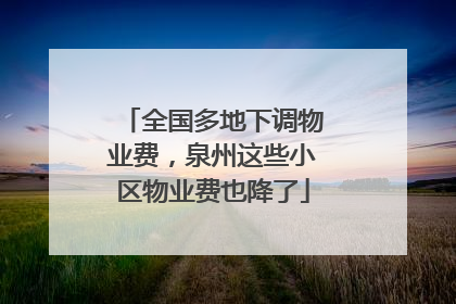 全国多地下调物业费，泉州这些小区物业费也降了