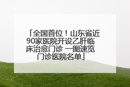 全国首位！山东省近90家医院开设乙肝临床治愈门诊 一图速览门诊医院名单
