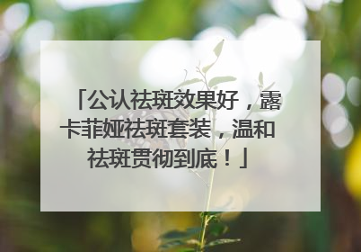 公认祛斑效果好，露卡菲娅祛斑套装，温和祛斑贯彻到底！
