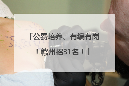 公费培养、有编有岗！赣州招31名！