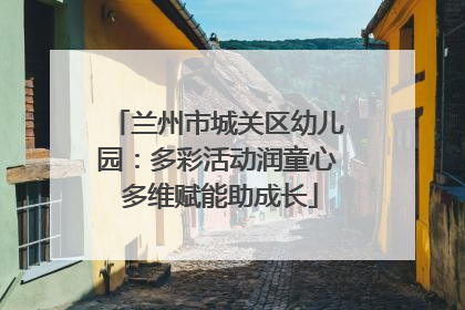 兰州市城关区幼儿园：多彩活动润童心 多维赋能助成长