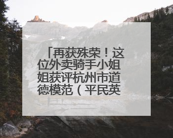 再获殊荣！这位外卖骑手小姐姐获评杭州市道德模范（平民英雄）